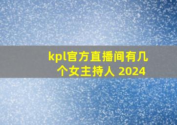 kpl官方直播间有几个女主持人 2024